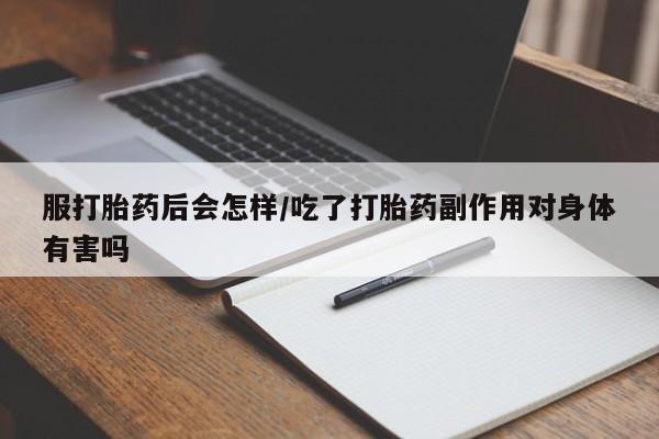 堕胎药叫什么名字微信怎么购买服打胎药后会怎样/吃了打胎药副作用对身体有害吗