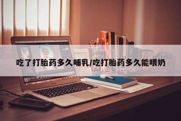 堕胎药叫什么名字微信怎么购买吃了打胎药多久哺乳/吃打胎药多久能喂奶