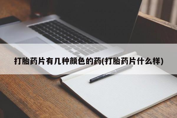 堕胎药叫什么名字微信怎么购买打胎药片有几种颜色的药(打胎药片什么样)