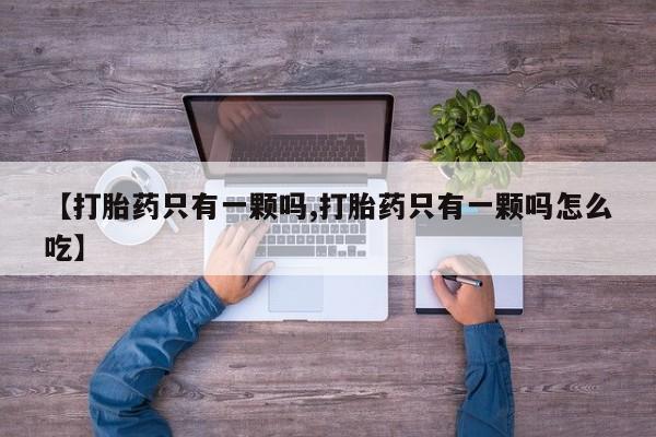 堕胎药叫什么名字微信怎么购买【打胎药只有一颗吗,打胎药只有一颗吗怎么吃】