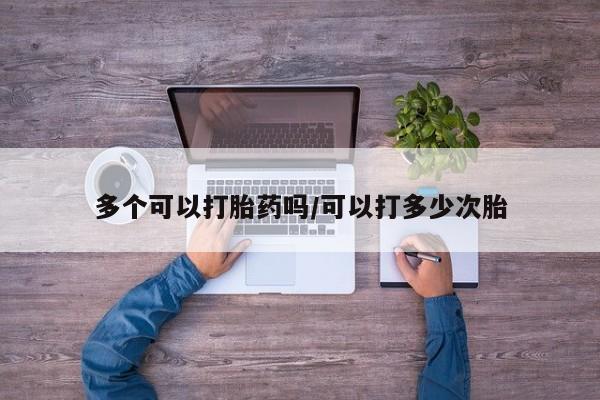 堕胎药叫什么名字微信怎么购买多个可以打胎药吗/可以打多少次胎