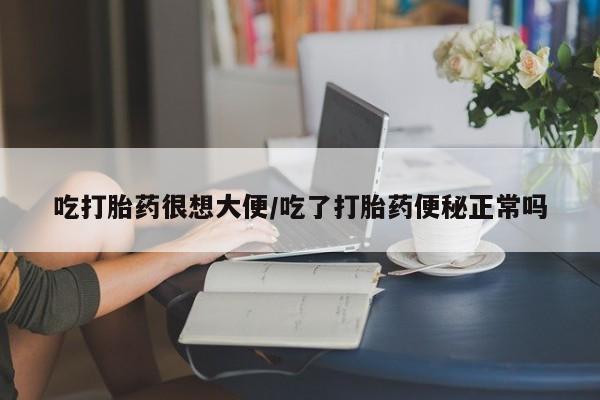 堕胎药叫什么名字微信怎么购买吃打胎药很想大便/吃了打胎药便秘正常吗