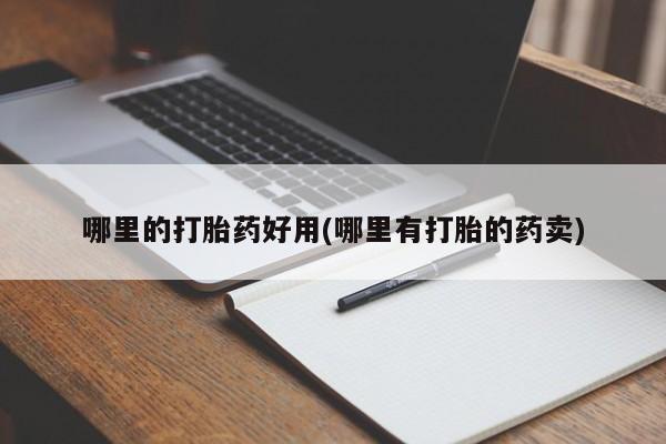 堕胎药叫什么名字微信怎么购买哪里的打胎药好用(哪里有打胎的药卖)