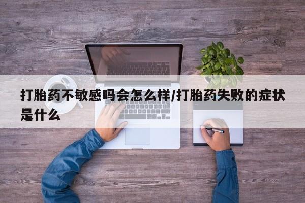 堕胎药叫什么名字微信怎么购买打胎药不敏感吗会怎么样/打胎药失败的症状是什么