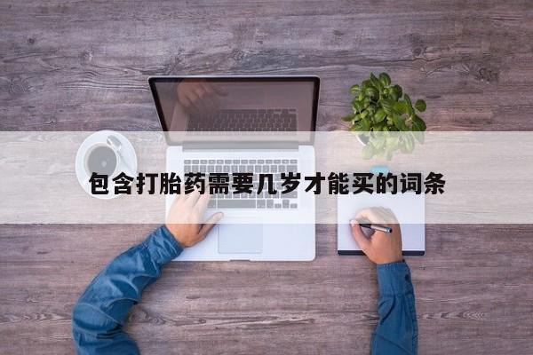 堕胎药叫什么名字微信怎么购买包含打胎药需要几岁才能买的词条