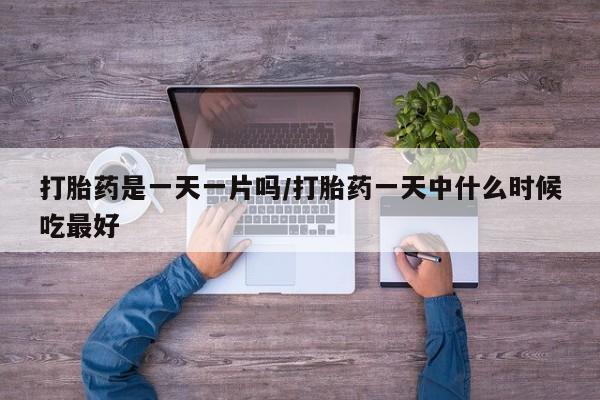 堕胎药叫什么名字微信怎么购买打胎药是一天一片吗/打胎药一天中什么时候吃最好