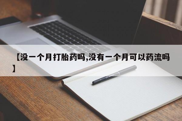 堕胎药叫什么名字微信怎么购买【没一个月打胎药吗,没有一个月可以药流吗】