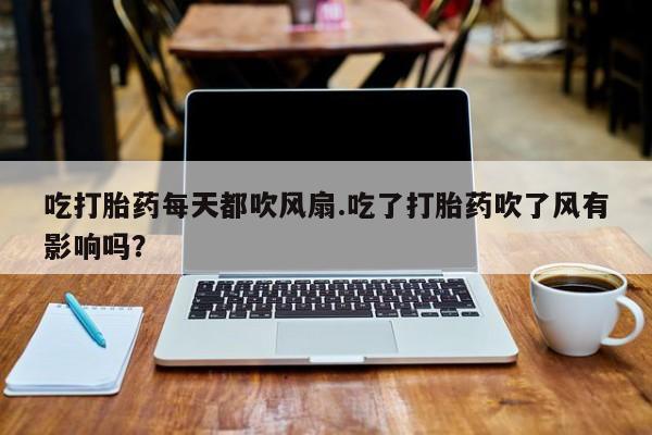 堕胎药叫什么名字微信怎么购买吃打胎药每天都吹风扇.吃了打胎药吹了风有影响吗？