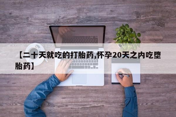 堕胎药叫什么名字微信怎么购买【二十天就吃的打胎药,怀孕20天之内吃堕胎药】