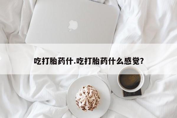 堕胎药叫什么名字微信怎么购买吃打胎药什.吃打胎药什么感觉？
