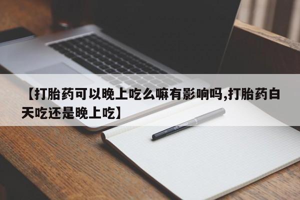 堕胎药叫什么名字微信怎么购买【打胎药可以晚上吃么嘛有影响吗,打胎药白天吃还是晚上吃】