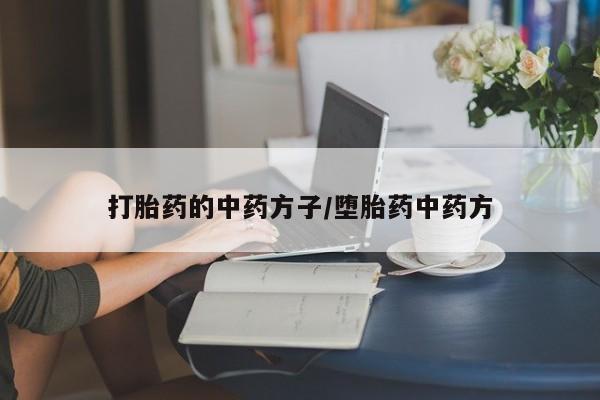 堕胎药叫什么名字微信怎么购买打胎药的中药方子/堕胎药中药方