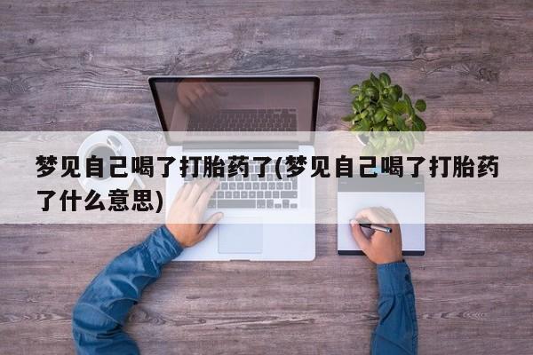 堕胎药叫什么名字微信怎么购买梦见自己喝了打胎药了(梦见自己喝了打胎药了什么意思)