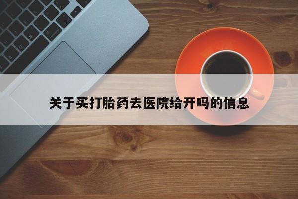 堕胎药叫什么名字微信怎么购买关于买打胎药去医院给开吗的信息