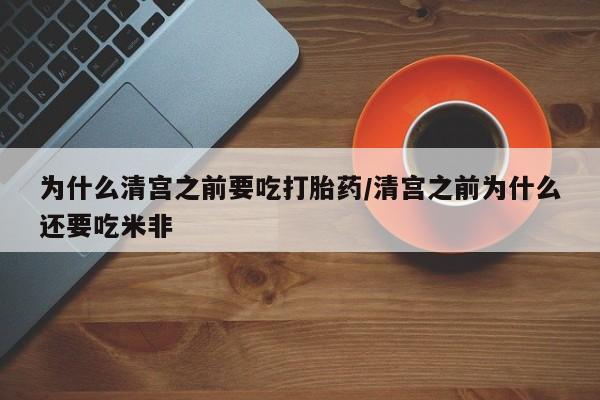 堕胎药叫什么名字微信怎么购买为什么清宫之前要吃打胎药/清宫之前为什么还要吃米非