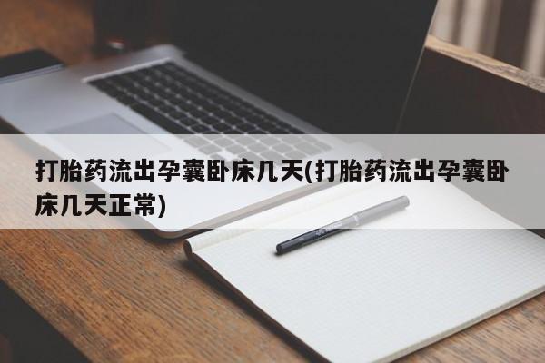 堕胎药叫什么名字微信怎么购买打胎药流出孕囊卧床几天(打胎药流出孕囊卧床几天正常)
