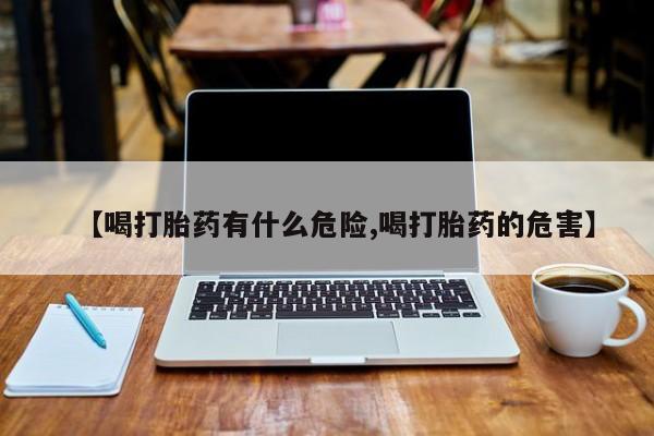 堕胎药叫什么名字微信怎么购买【喝打胎药有什么危险,喝打胎药的危害】