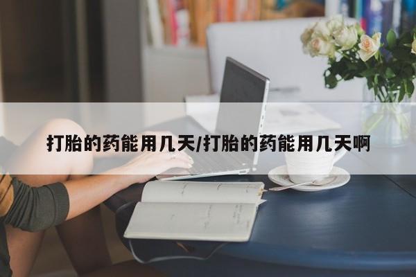 堕胎药叫什么名字微信怎么购买打胎的药能用几天/打胎的药能用几天啊