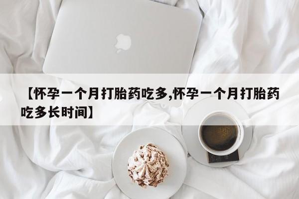 堕胎药叫什么名字微信怎么购买【怀孕一个月打胎药吃多,怀孕一个月打胎药吃多长时间】