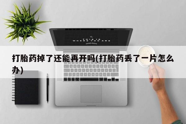 堕胎药叫什么名字微信怎么购买打胎药掉了还能再开吗(打胎药丢了一片怎么办)