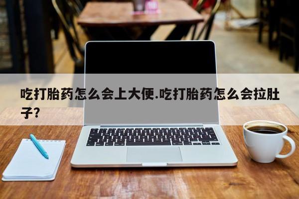 堕胎药叫什么名字微信怎么购买吃打胎药怎么会上大便.吃打胎药怎么会拉肚子？