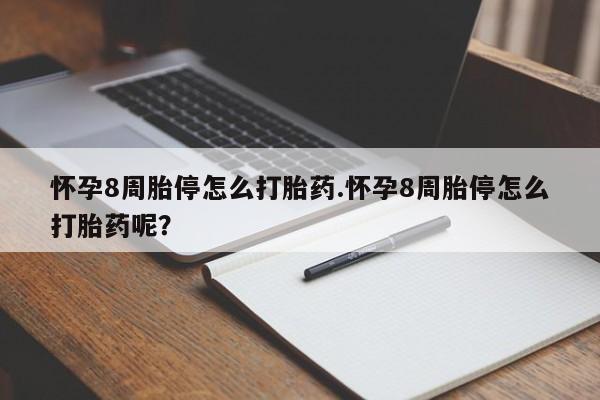 堕胎药叫什么名字微信怎么购买怀孕8周胎停怎么打胎药.怀孕8周胎停怎么打胎药呢？