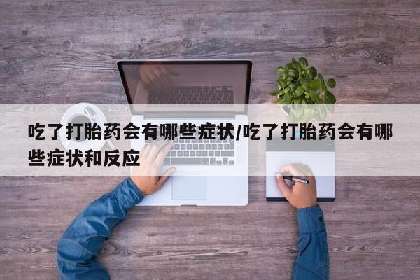 堕胎药叫什么名字微信怎么购买吃了打胎药会有哪些症状/吃了打胎药会有哪些症状和反应