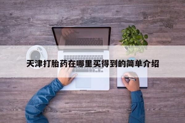 堕胎药叫什么名字微信怎么购买天津打胎药在哪里买得到的简单介绍