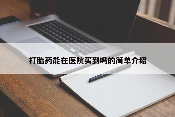 堕胎药叫什么名字微信怎么购买打胎药能在医院买到吗的简单介绍