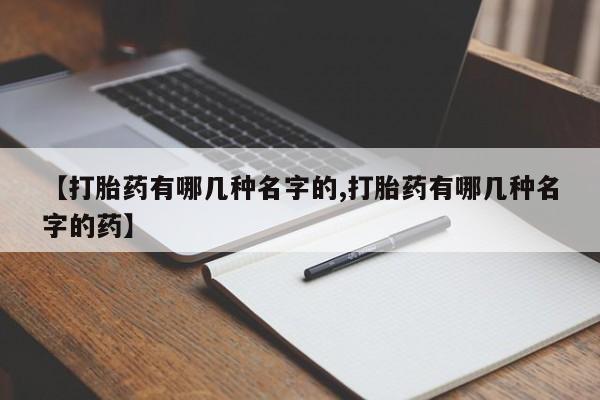 堕胎药叫什么名字微信怎么购买【打胎药有哪几种名字的,打胎药有哪几种名字的药】