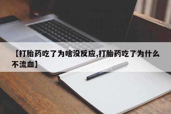 堕胎药叫什么名字微信怎么购买【打胎药吃了为啥没反应,打胎药吃了为什么不流血】