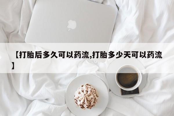 堕胎药叫什么名字微信怎么购买【打胎后多久可以药流,打胎多少天可以药流】