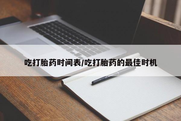 堕胎药叫什么名字微信怎么购买吃打胎药时间表/吃打胎药的最佳时机