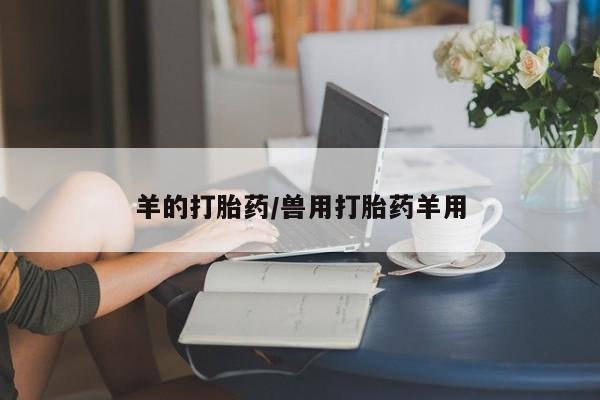 堕胎药叫什么名字微信怎么购买羊的打胎药/兽用打胎药羊用