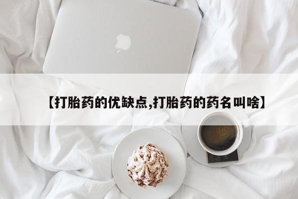堕胎药叫什么名字微信怎么购买【打胎药的优缺点,打胎药的药名叫啥】