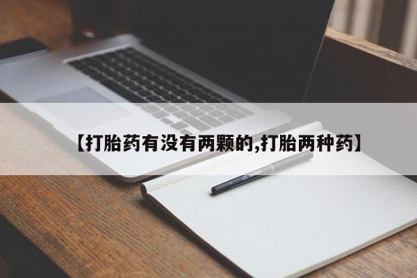 堕胎药叫什么名字微信怎么购买【打胎药有没有两颗的,打胎两种药】